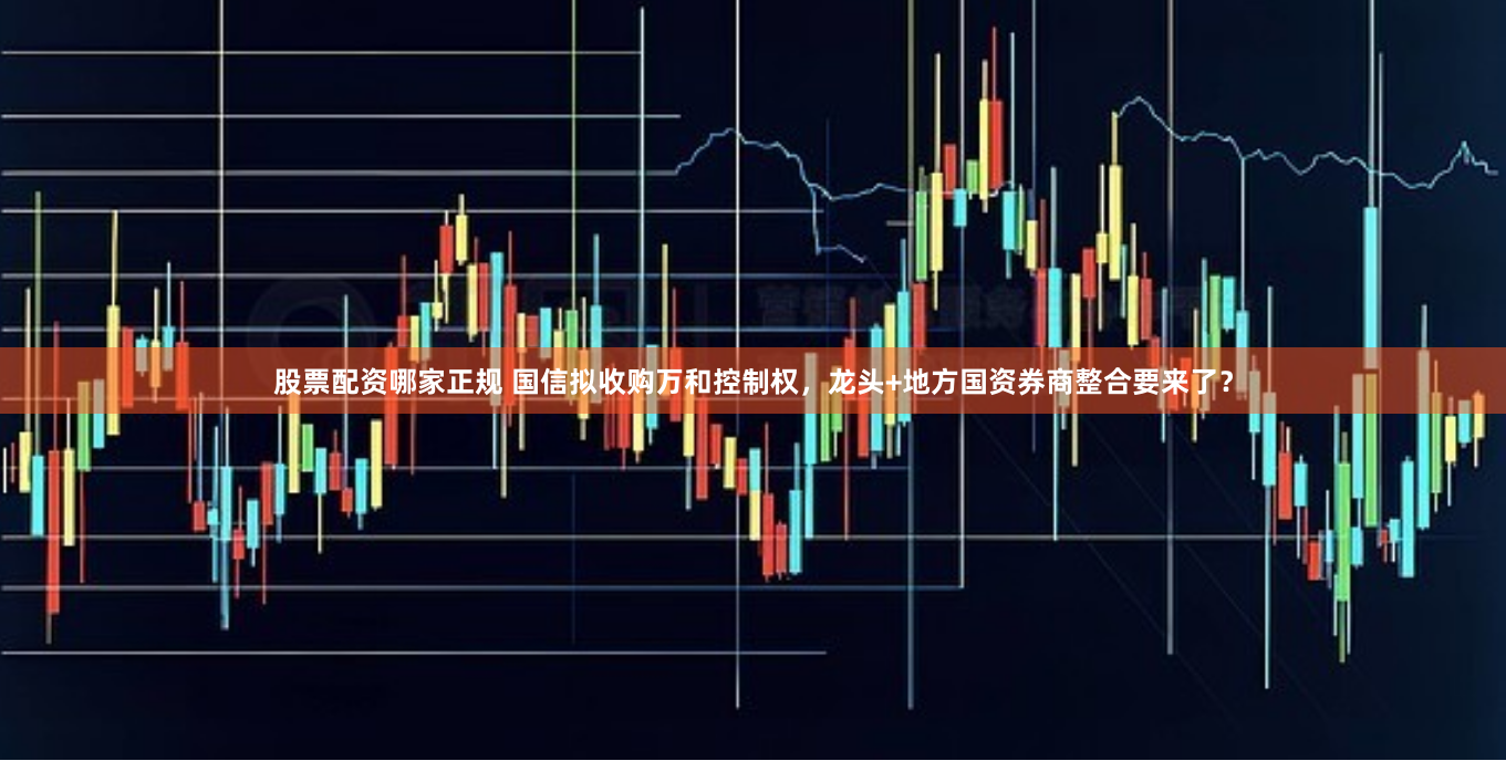 股票配资哪家正规 国信拟收购万和控制权，龙头+地方国资券商整合要来了？