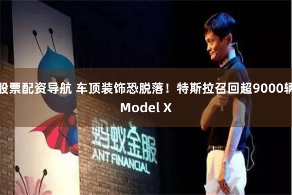 股票配资导航 车顶装饰恐脱落！特斯拉召回超9000辆Model X