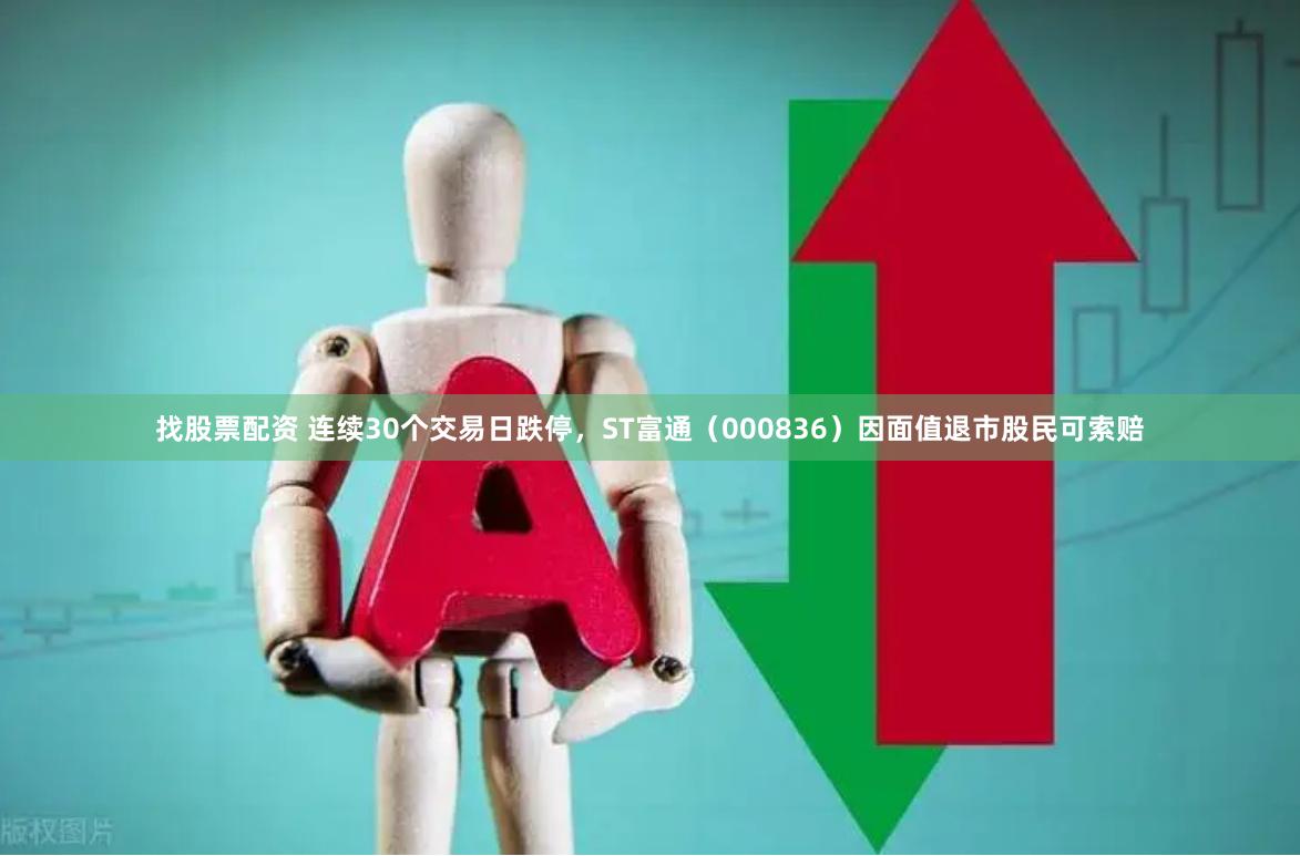 找股票配资 连续30个交易日跌停，ST富通（000836）因面值退市股民可索赔