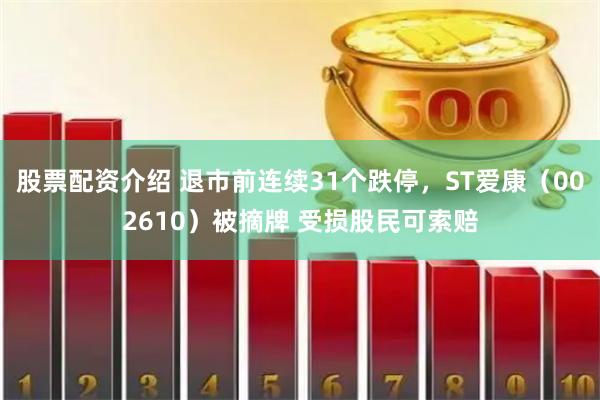 股票配资介绍 退市前连续31个跌停，ST爱康（002610）被摘牌 受损股民可索赔