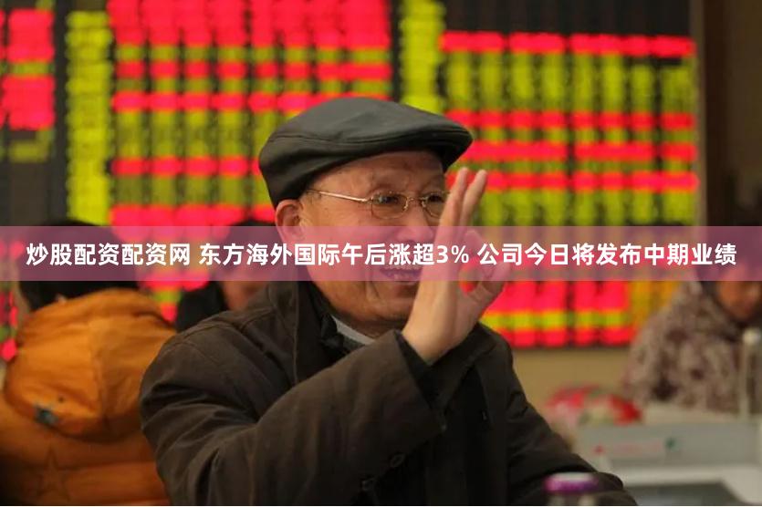 炒股配资配资网 东方海外国际午后涨超3% 公司今日将发布中期业绩