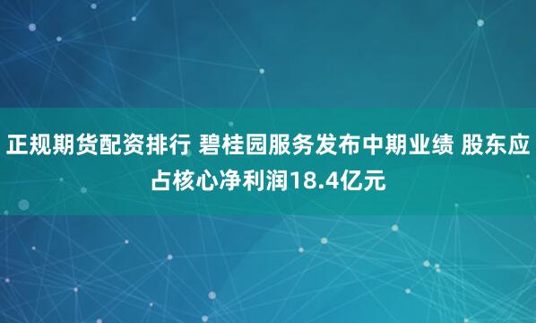 正规期货配资排行 碧桂园服务发布中期业绩 股东应占核心净利润18.4亿元