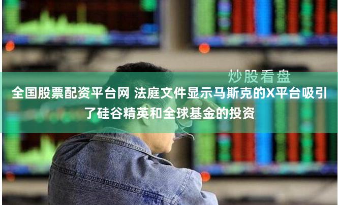 全国股票配资平台网 法庭文件显示马斯克的X平台吸引了硅谷精英和全球基金的投资