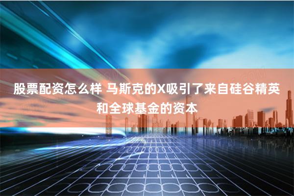 股票配资怎么样 马斯克的X吸引了来自硅谷精英和全球基金的资本