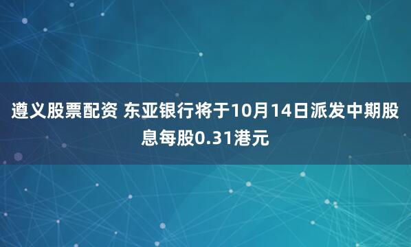 遵义股票配资 东亚银行将于10月14日派发中期股息每股0.31港元