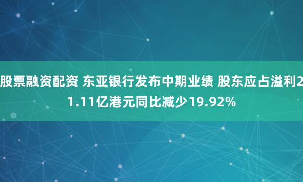 股票融资配资 东亚银行发布中期业绩 股东应占溢利21.11亿港元同比减少19.92%