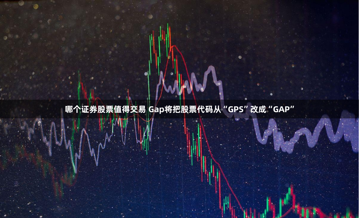 哪个证券股票值得交易 Gap将把股票代码从“GPS”改成“GAP”