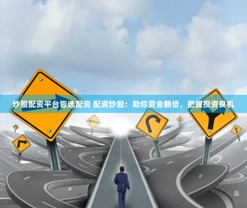 炒股配资平台皆选配资 配资炒股：助你资金翻倍，把握投资良机