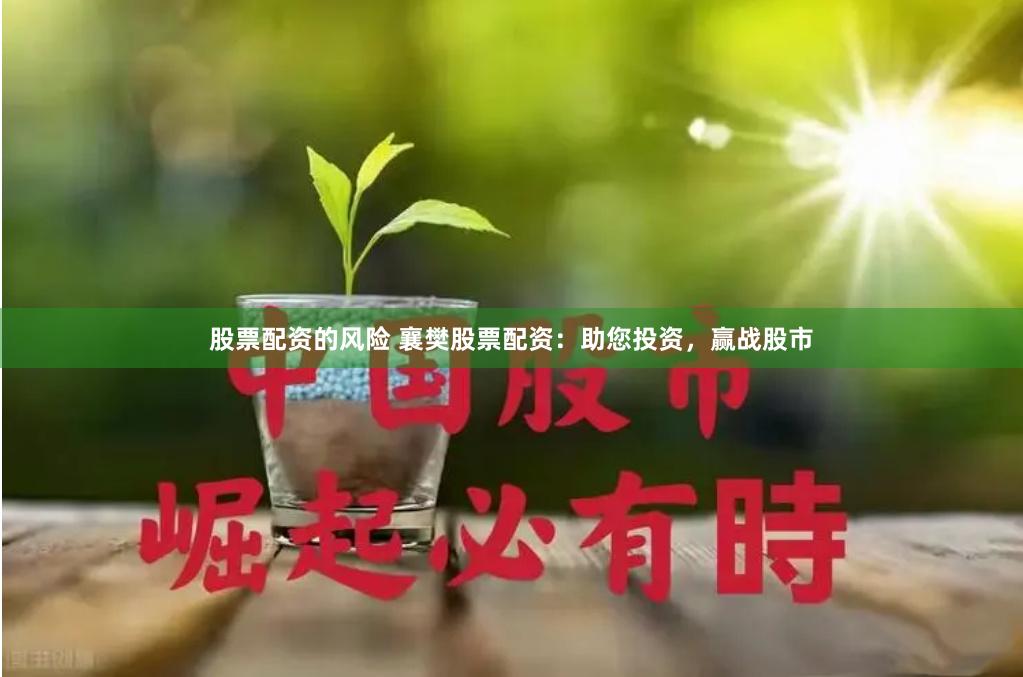 股票配资的风险 襄樊股票配资：助您投资，赢战股市