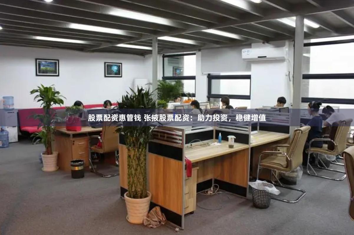 股票配资惠管钱 张掖股票配资：助力投资，稳健增值