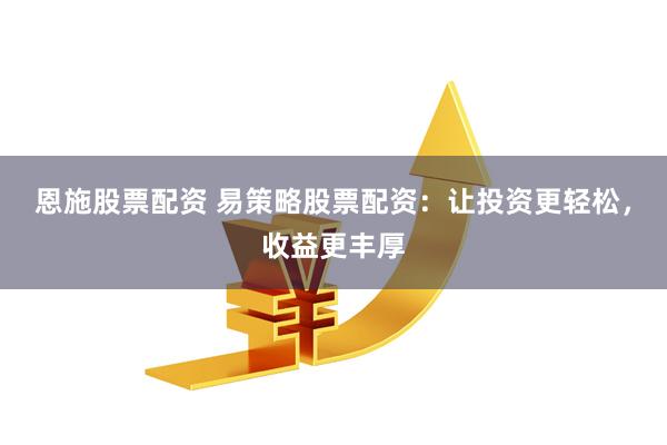 恩施股票配资 易策略股票配资：让投资更轻松，收益更丰厚