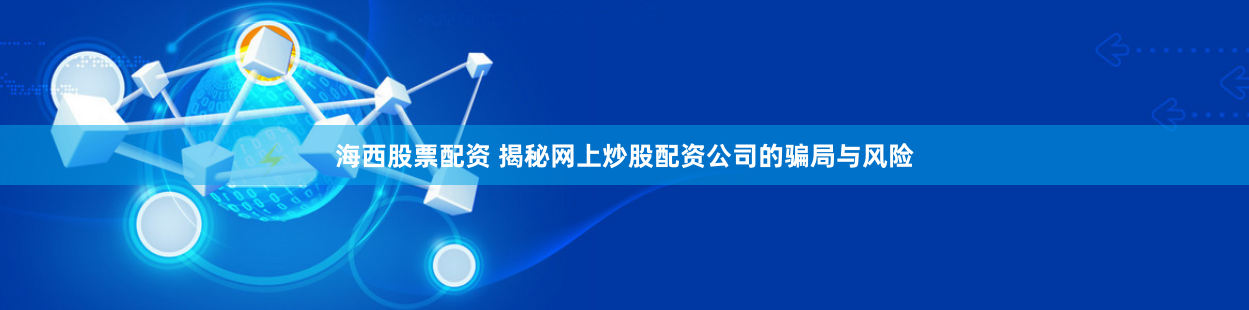 海西股票配资 揭秘网上炒股配资公司的骗局与风险