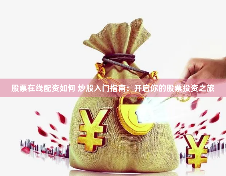 股票在线配资如何 炒股入门指南：开启你的股票投资之旅