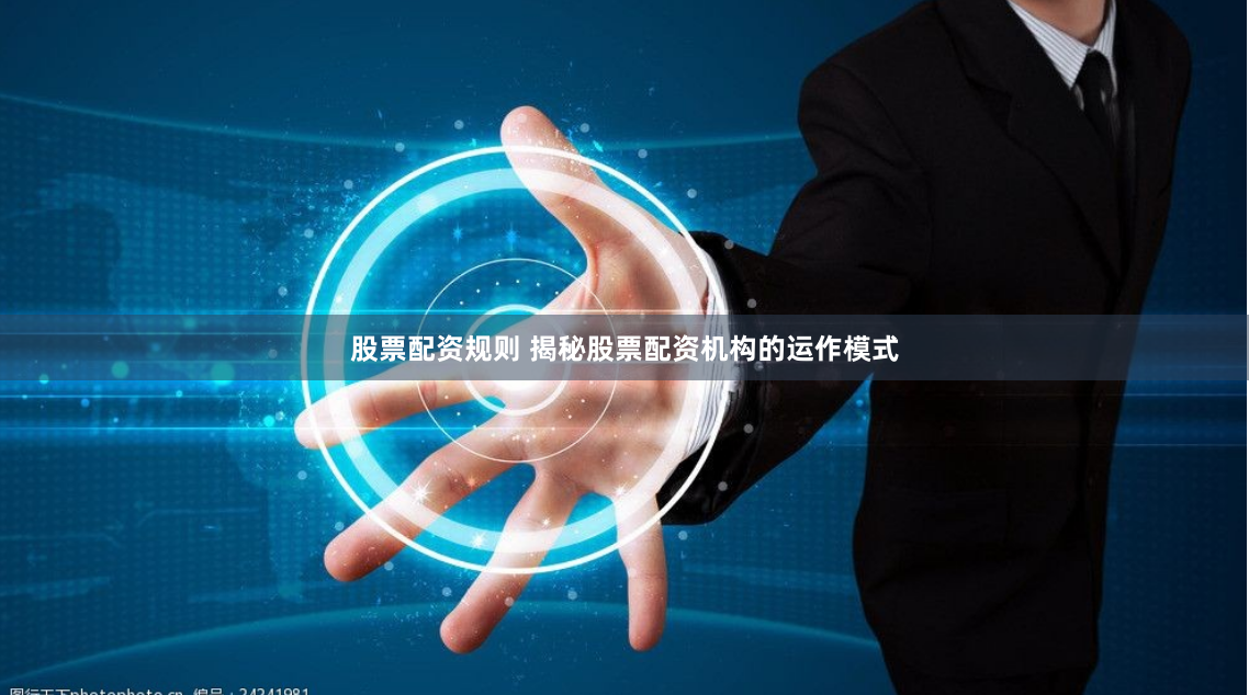股票配资规则 揭秘股票配资机构的运作模式