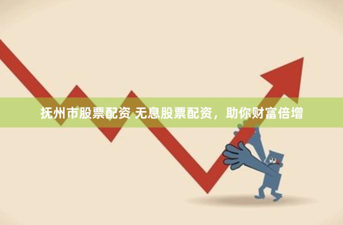 抚州市股票配资 无息股票配资，助你财富倍增