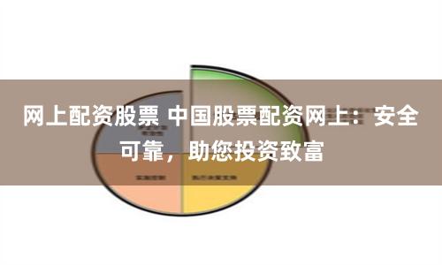 网上配资股票 中国股票配资网上：安全可靠，助您投资致富