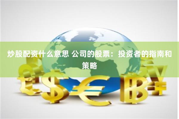 炒股配资什么意思 公司的股票：投资者的指南和策略