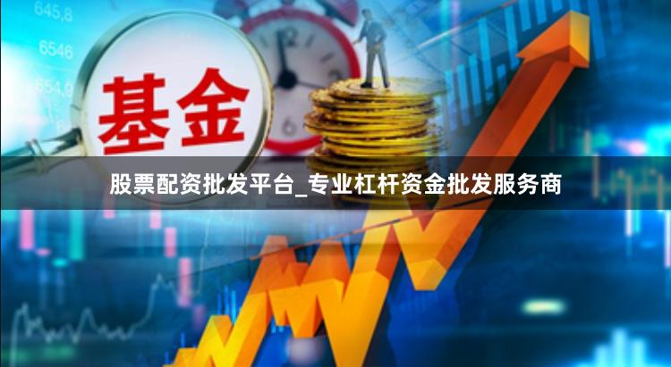 股票配资批发平台_专业杠杆资金批发服务商