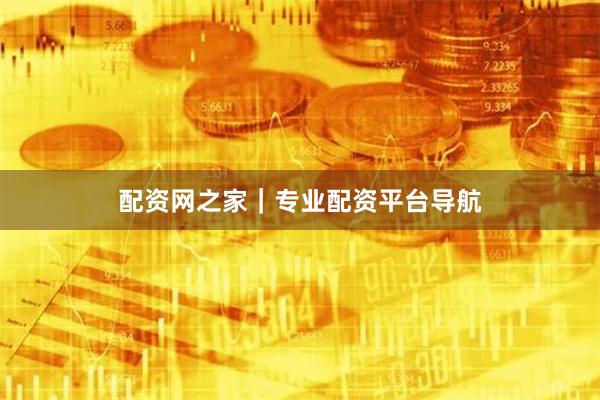 配资网之家|专业配资平台导航