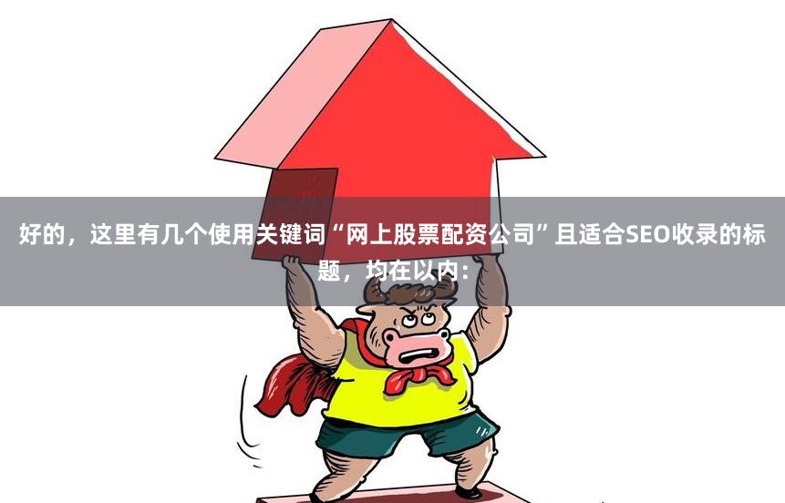 好的，这里有几个使用关键词“网上股票配资公司”且适合SEO收录的标题，均在以内：