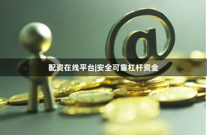配资在线平台|安全可靠杠杆资金