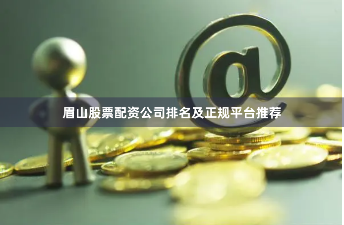 眉山股票配资公司排名及正规平台推荐