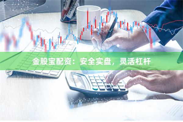 金股宝配资:安全实盘,灵活杠杆
