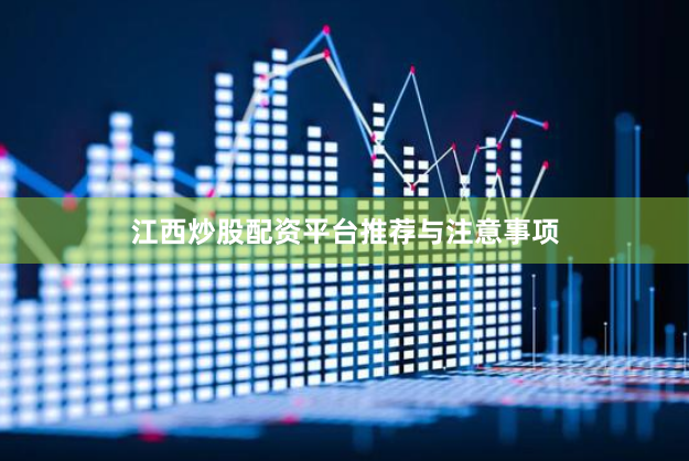 江西炒股配资平台推荐与注意事项