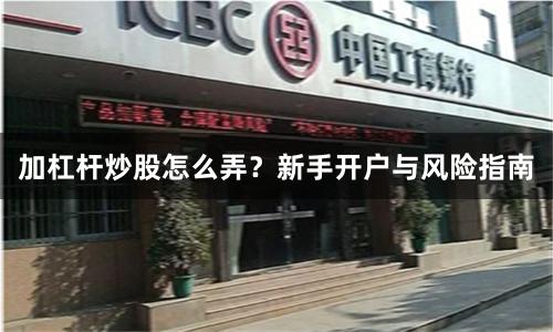 加杠杆炒股怎么弄？新手开户与风险指南