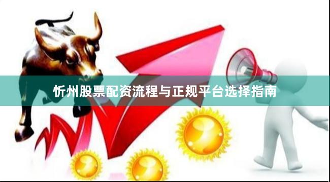 忻州股票配资流程与正规平台选择指南