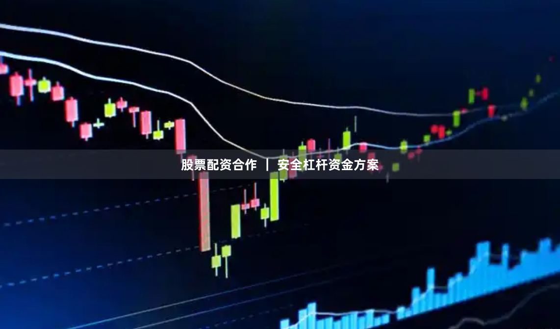 股票配资合作 ｜ 安全杠杆资金方案