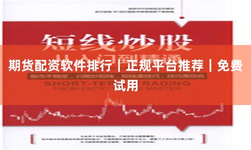 期货配资软件排行｜正规平台推荐｜免费试用