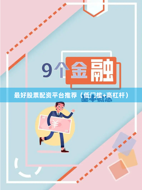 最好股票配资平台推荐（低门槛+高杠杆）