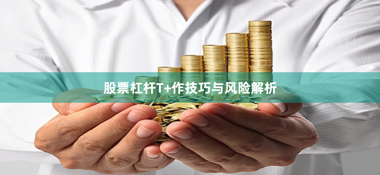 股票杠杆T+作技巧与风险解析