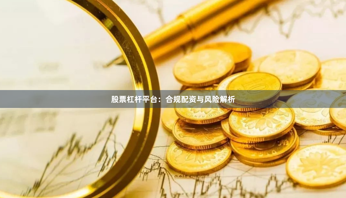 股票杠杆平台：合规配资与风险解析