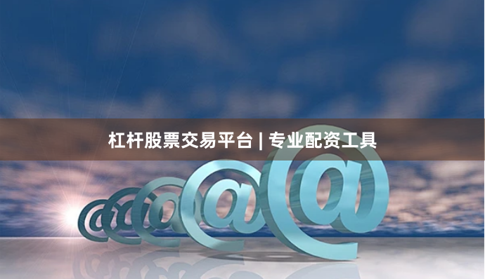 杠杆股票交易平台 | 专业配资工具