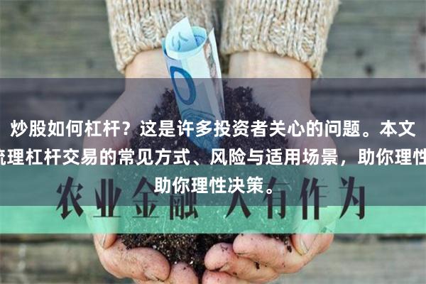 炒股如何杠杆？这是许多投资者关心的问题。本文为你梳理杠杆交易的常见方式、风险与适用场景，助你理性决策。