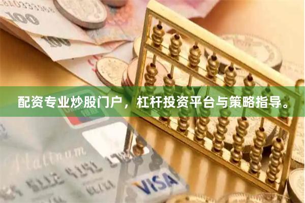 配资专业炒股门户,杠杆投资平台与策略指导。