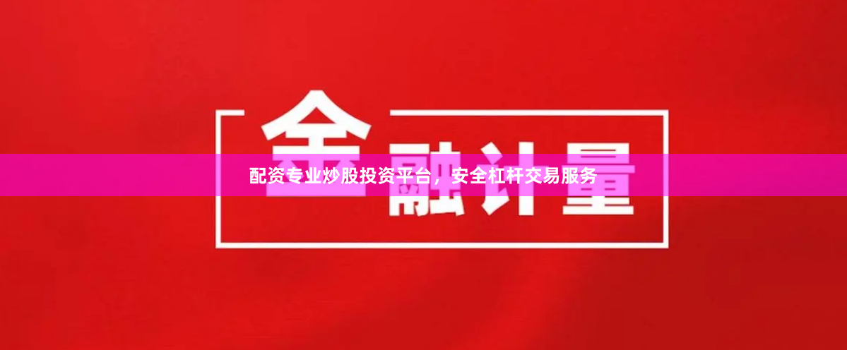 配资专业炒股投资平台,安全杠杆交易服务