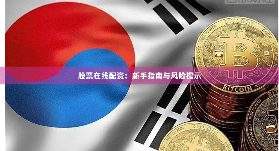 股票在线配资：新手指南与风险提示