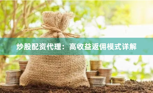 炒股配资代理：高收益返佣模式详解