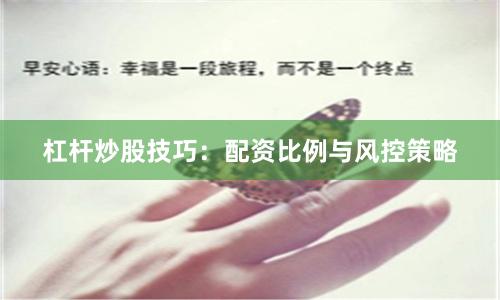 杠杆炒股技巧：配资比例与风控策略