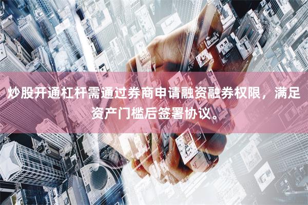 炒股开通杠杆需通过券商申请融资融券权限，满足资产门槛后签署协议。