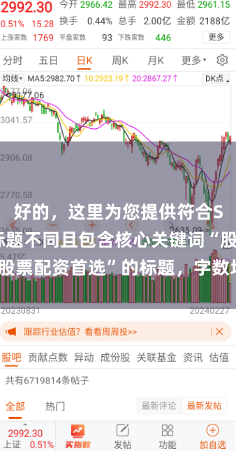 好的，这里为您提供符合SEO要求、标题不同且包含核心关键词“股票配资首选”的标题，字数均控制在以内：