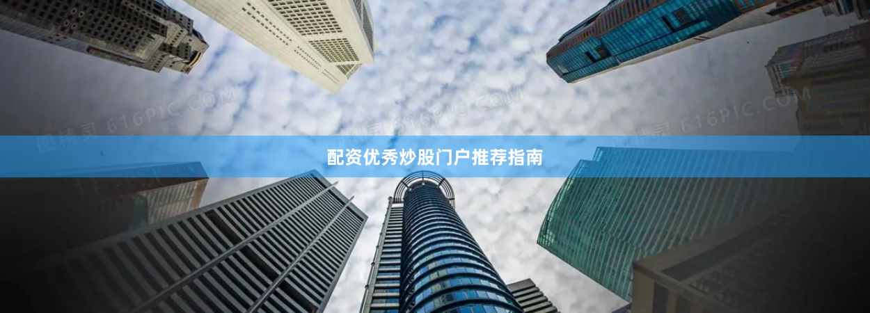 配资优秀炒股门户推荐指南