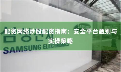 配资网络炒股配资指南:安全平台甄别与实操策略